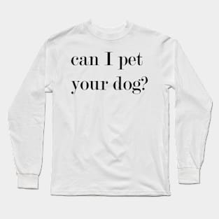 Can I Pet Your Dog? Long Sleeve T-Shirt